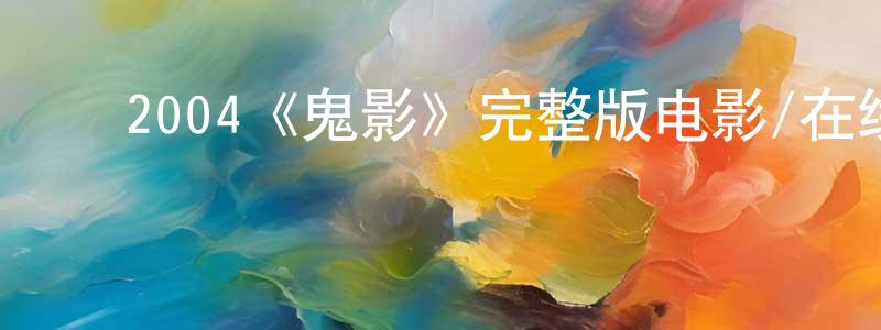 陈明基发布2004《鬼影》完整版电影/在线观看/百度云-美剧天堂
